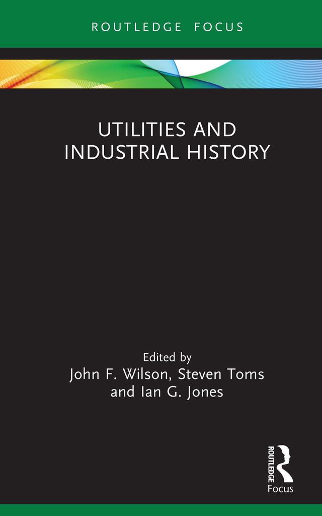 Utilities and Industrial History by Ian G. Jones, John F. Wilson, Steven Toms