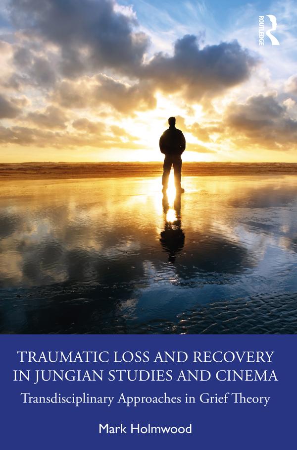 Traumatic Loss and Recovery in Jungian Studies and Cinema by Mark Holmwood