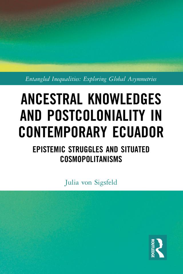 Ancestral Knowledges and Postcoloniality in Contemporary Ecuador by Julia von Sigsfeld