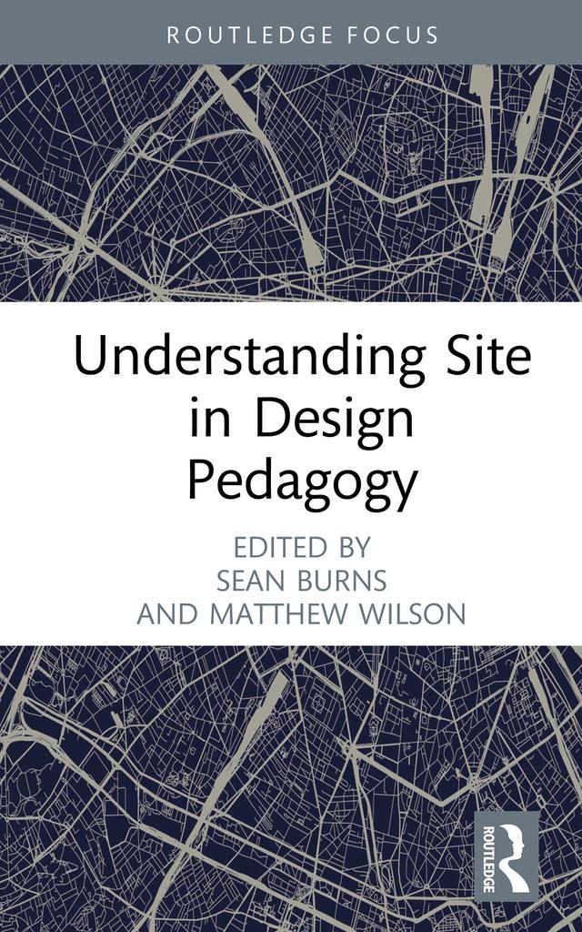Understanding Site in Design Pedagogy by Matthew Wilson, Sean Burns