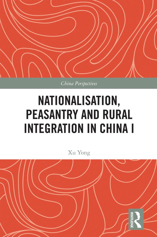 Nationalisation, Peasantry and Rural Integration in China I by Xu Yong