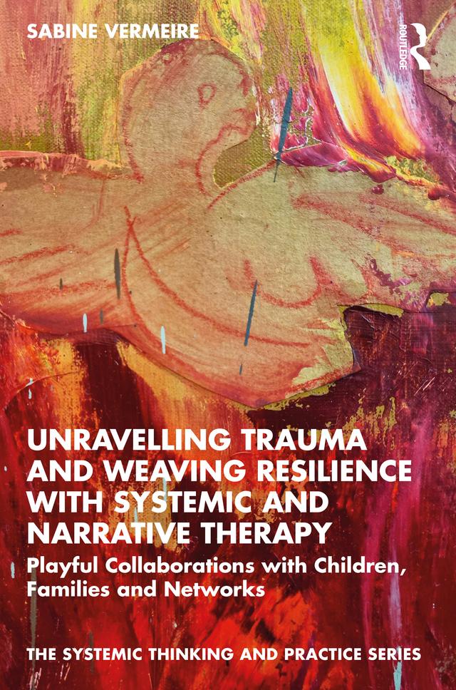 Unravelling Trauma and Weaving Resilience with Systemic and Narrative Therapy by Sabine Vermeire