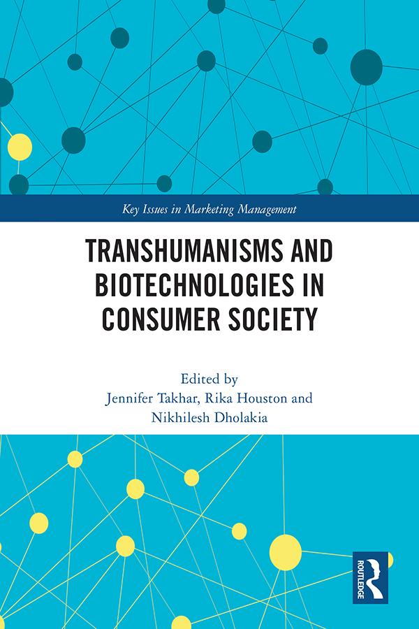 Transhumanisms and Biotechnologies in Consumer Society by Jennifer Takhar, Nikhilesh Dholakia, Rika Houston