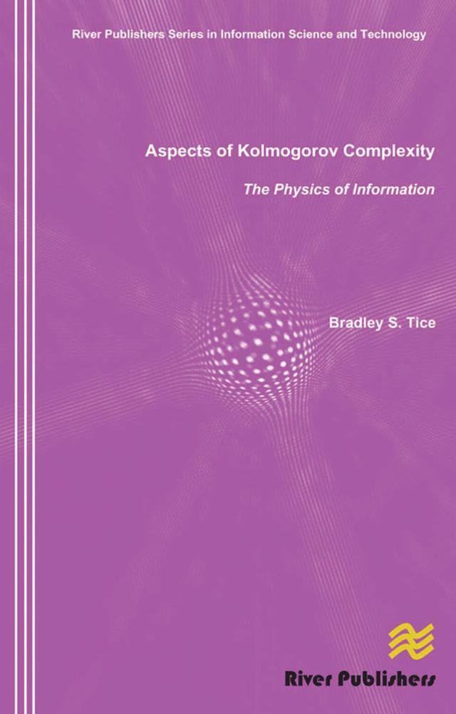 Aspects of Kolmogorov Complexity the Physics of Information by Bradley S. Tice