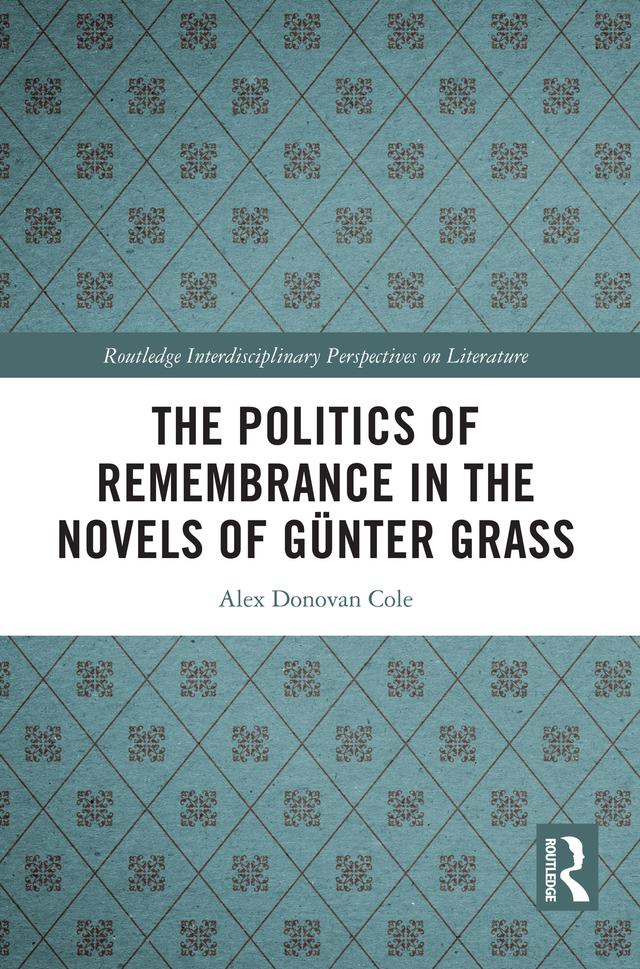 The Politics of Remembrance in the Novels of Günter Grass by Alex Donovan Cole