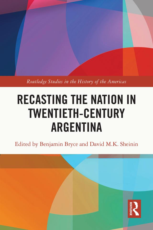 Recasting the Nation in Twentieth-Century Argentina by Benjamin Bryce, David Sheinin