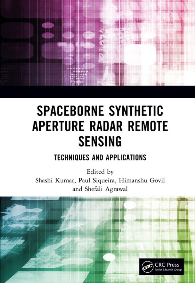 Spaceborne Synthetic Aperture Radar Remote Sensing by Himanshu Govil, Paul Siqueira, Shashi Kumar, Shefali Agrawal