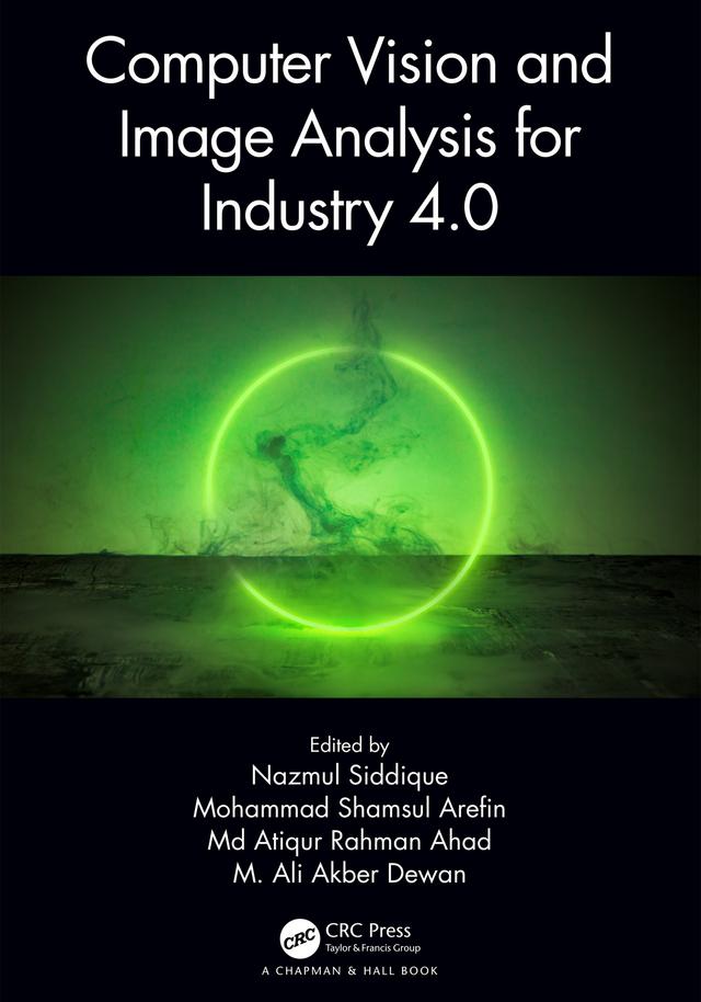 Computer Vision and Image Analysis for Industry 4.0 by M. Ali Akber Dewan, Md Atiqur Rahman Ahad, Mohammad Shamsul Arefin, Nazmul Siddique