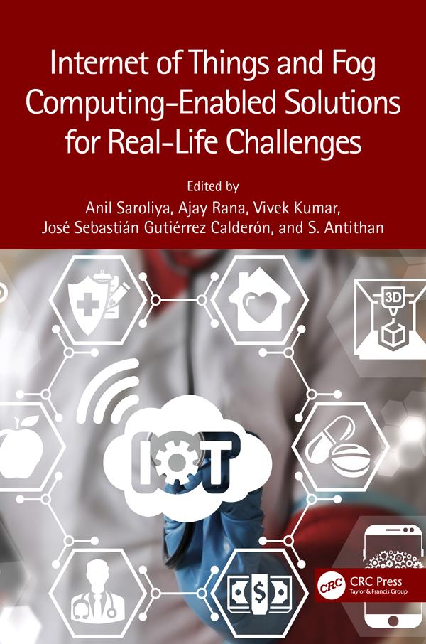 Internet of Things and Fog Computing-Enabled Solutions for Real-Life Challenges by Ajay Rana, Anil Saroliya, José Sebastián Gutiérrez Calderón, Senthil Athithan, Vivek Kumar