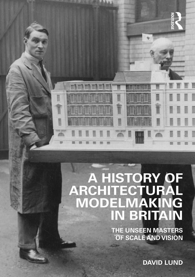 A History of Architectural Modelmaking in Britain by David Lund