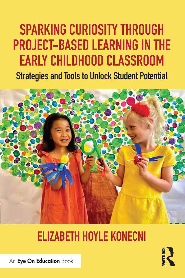 Sparking Curiosity through Project-Based Learning in the Early Childhood Classroom by Elizabeth Hoyle Konecni