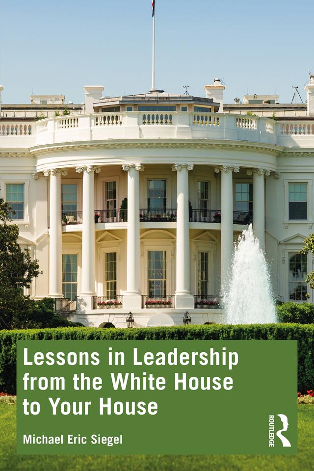 Lessons in Leadership from the White House to Your House by Michael Eric Siegel