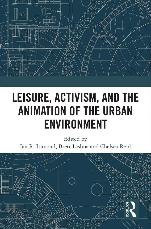 Leisure, Activism, and the Animation of the Urban Environment by Brett Lashua, Chelsea Reid, I R Lamond