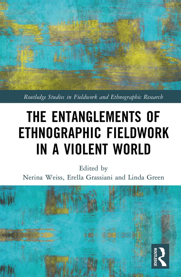 The Entanglements of Ethnographic Fieldwork in a Violent World by Erella Grassiani, Linda Green, Nerina Weiss