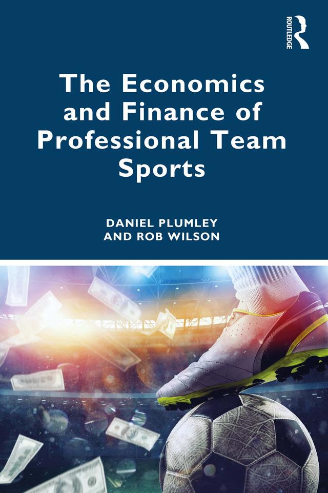 The Economics and Finance of Professional Team Sports by Daniel Plumley, Rob Wilson