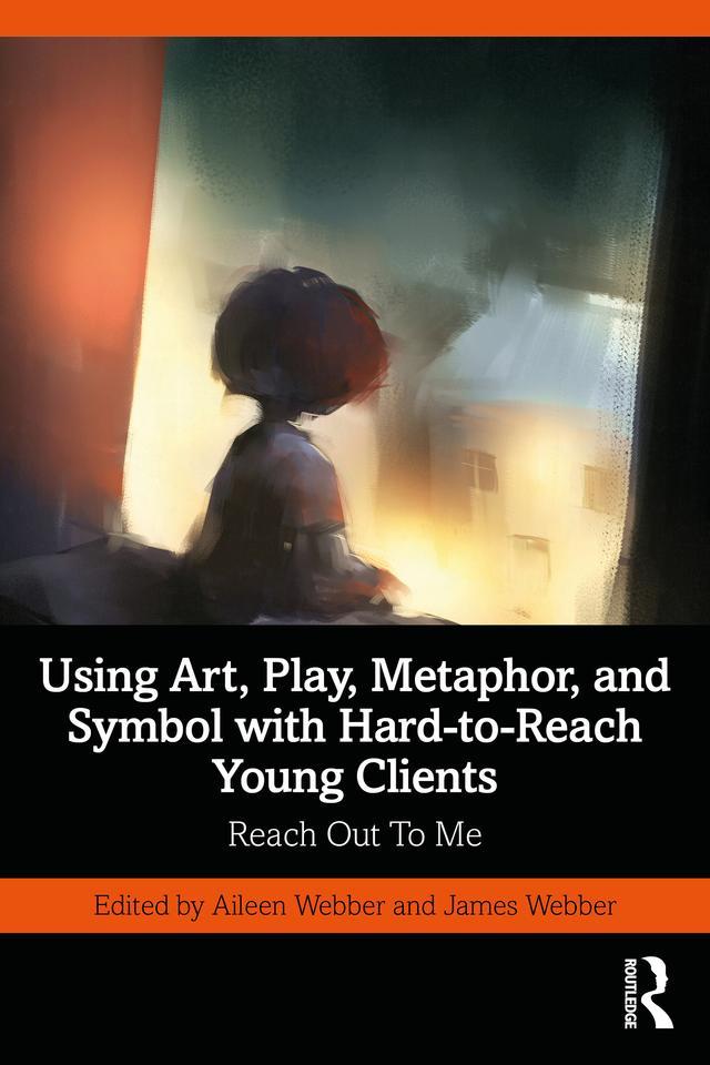 Using Art, Play, Metaphor, and Symbol with Hard-to-Reach Young Clients by Aileen Webber, James Webber