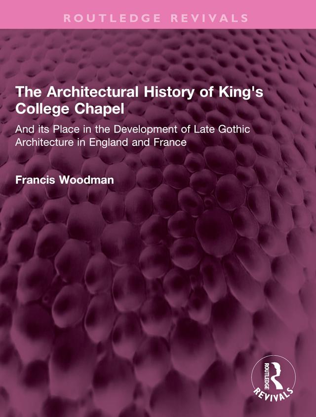 The Architectural History of King's College Chapel by Francis Woodman