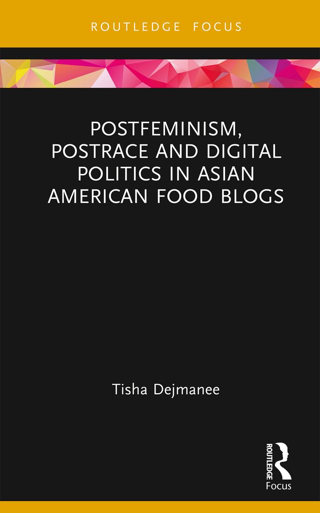 Postfeminism, Postrace and Digital Politics in Asian American Food Blogs by Tisha Dejmanee
