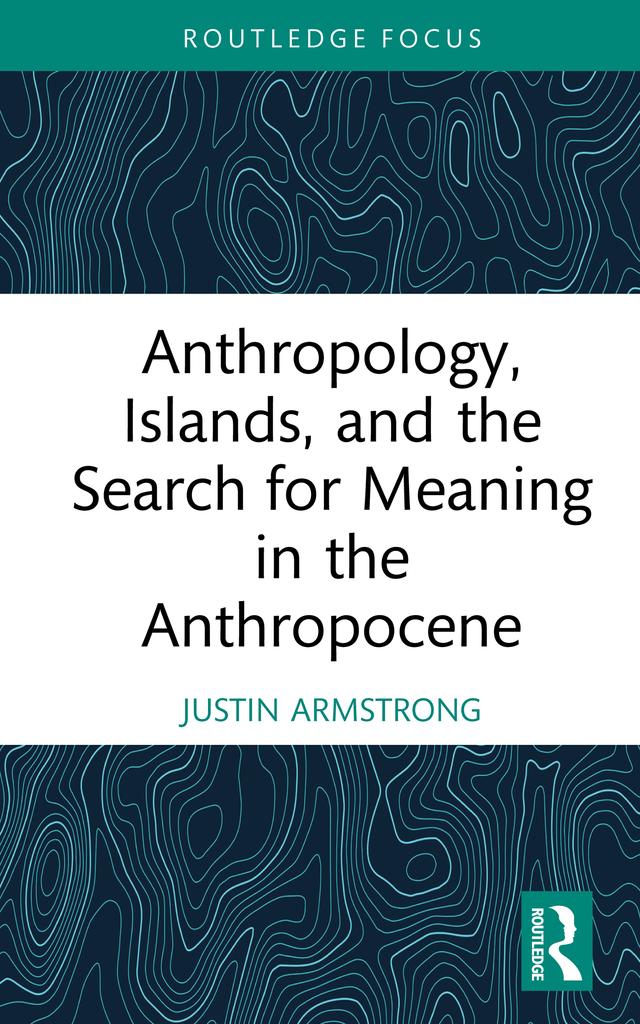 Anthropology, Islands, and the Search for Meaning in the Anthropocene by Justin Armstrong