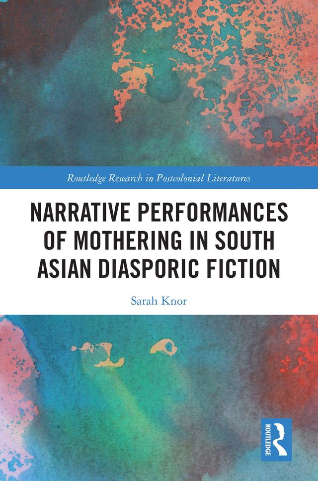 Narrative Performances of Mothering in South Asian Diasporic Fiction by Sarah Knor