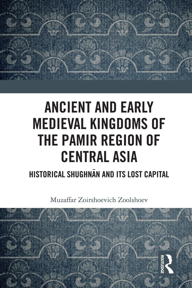 Ancient and Early Medieval Kingdoms of the Pamir Region of Central Asia by Muzaffar Zoirshoevich Zoolshoev