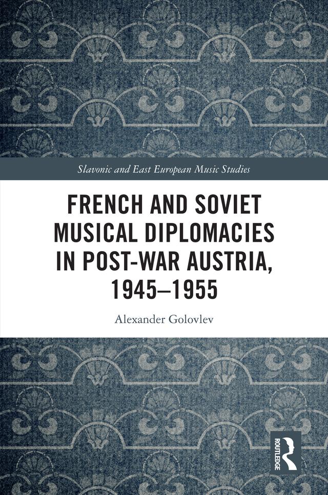 French and Soviet Musical Diplomacies in Post-War Austria, 1945-1955 by Alexander Golovlev