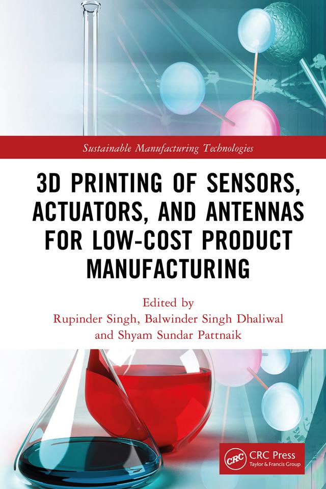 3D Printing of Sensors, Actuators, and Antennas for Low-Cost Product Manufacturing by Balwinder Singh Dhaliwal, Rupinder Singh, Shyam Sundar Pattnaik