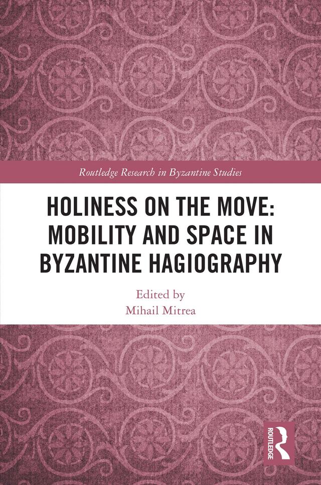 Holiness on the Move: Mobility and Space in Byzantine Hagiography by Mihail Mitrea