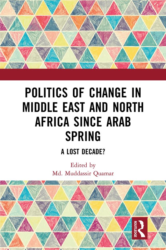 Politics of Change in Middle East and North Africa since Arab Spring by Md. Muddassir Quamar