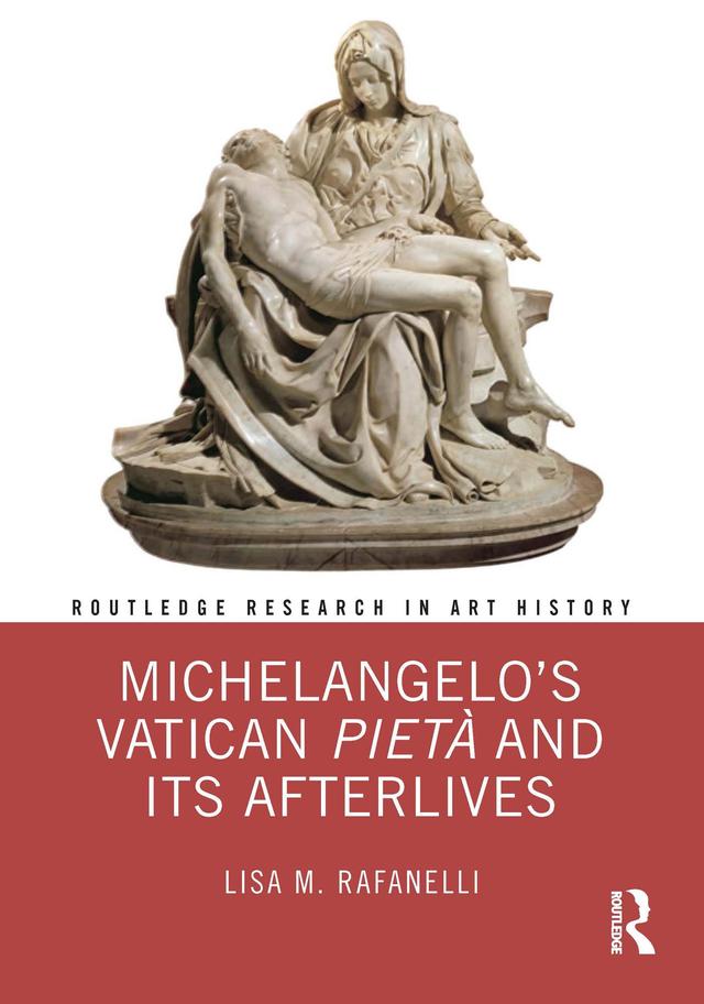 Michelangelo’s Vatican Pietà and its Afterlives by Lisa M. Rafanelli