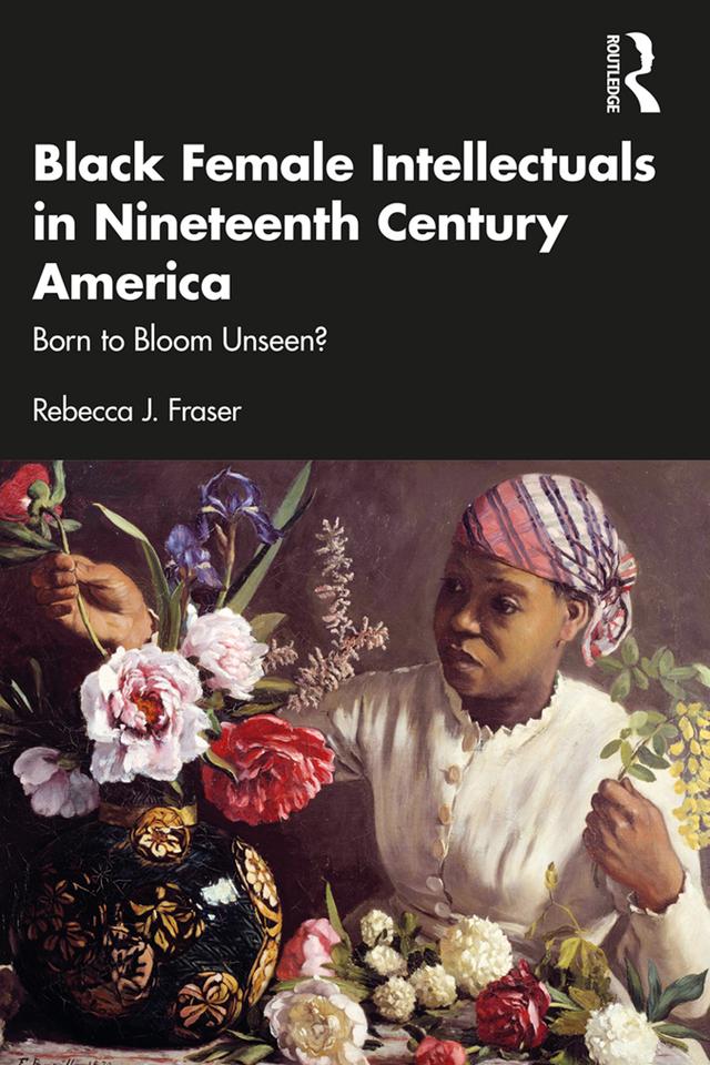 Black Female Intellectuals in Nineteenth Century America by Rebecca J. Fraser