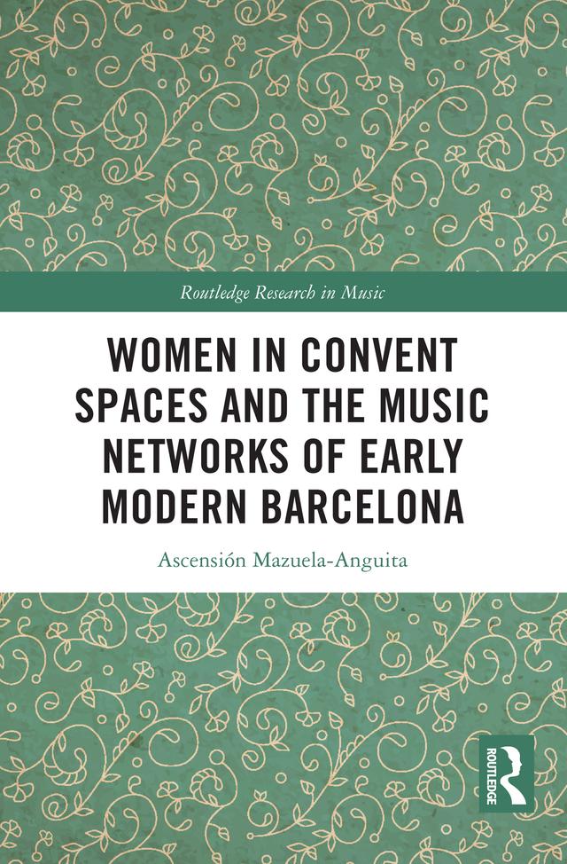Women in Convent Spaces and the Music Networks of Early Modern Barcelona by Ascensión Mazuela-Anguita