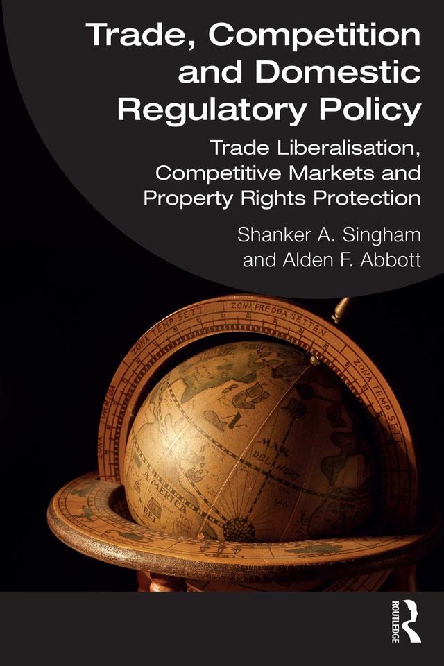 Trade, Competition and Domestic Regulatory Policy by Alden F. Abbott, Shanker A. Singham