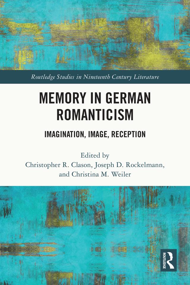 Memory in German Romanticism by Christina M. Weiler, Christopher R. Clason, Joseph D. Rockelmann
