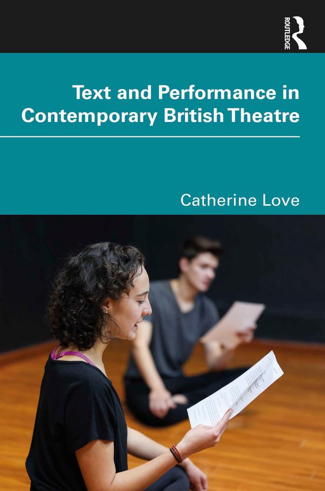 Text and Performance in Contemporary British Theatre by Catherine Love