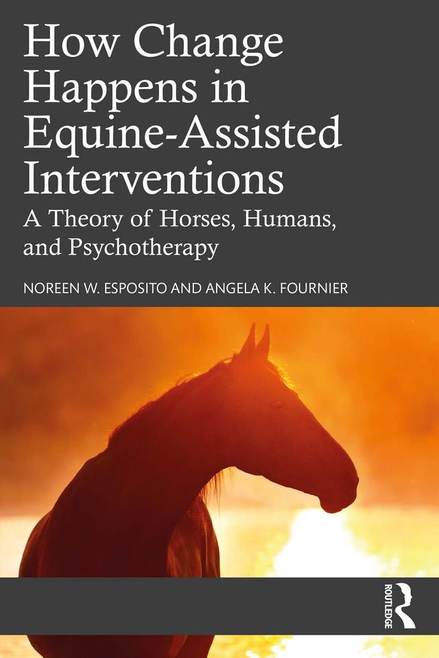 How Change Happens in Equine-Assisted Interventions by Angela K. Fournier, Noreen W. Esposito