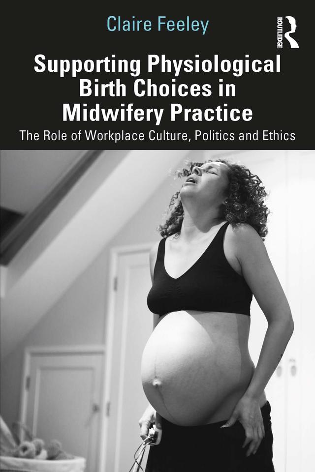 Supporting Physiological Birth Choices in Midwifery Practice by Claire Feeley