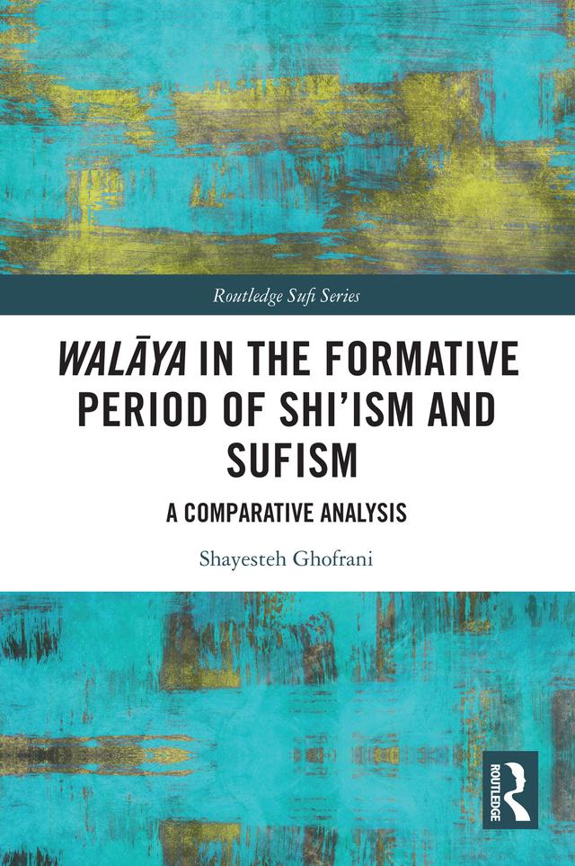 Walāya in the Formative Period of Shi'ism and Sufism by Shayesteh Ghofrani