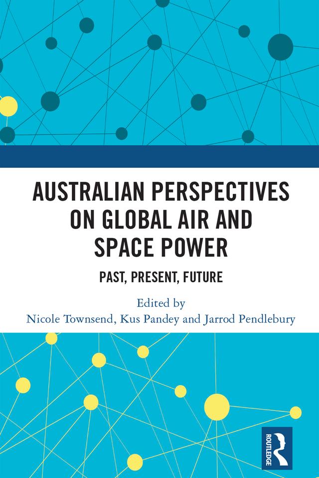 Australian Perspectives on Global Air and Space Power by Jarrod Pendlebury, Kus Pandey, Nicole Townsend