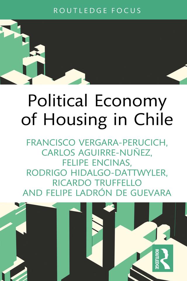 Political Economy of Housing in Chile by Carlos Aguirre-Nuñez, Felipe Encinas, Felipe Ladrón de Guevara, Francisco Vergara-Perucich, Ricardo Truffello, Rodrigo Hidalgo-Dattwyler