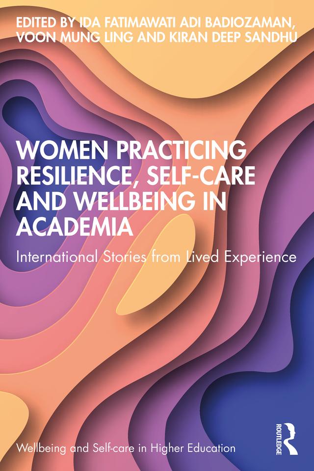 Women Practicing Resilience, Self-care and Wellbeing in Academia by Ida Fatimawati Adi Badiozaman, Kiran deep Sandhu, Voon Mung Ling