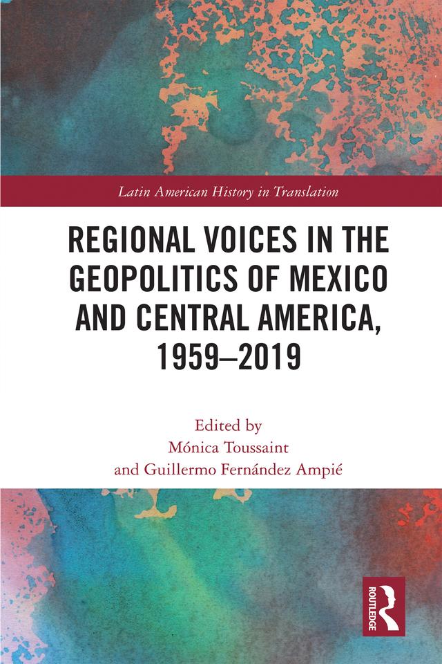 Regional Voices in the Geo-Politics of Mexico and Central America, 1959-2019 by Guillermo Fernández Ampié, Mónica Toussaint