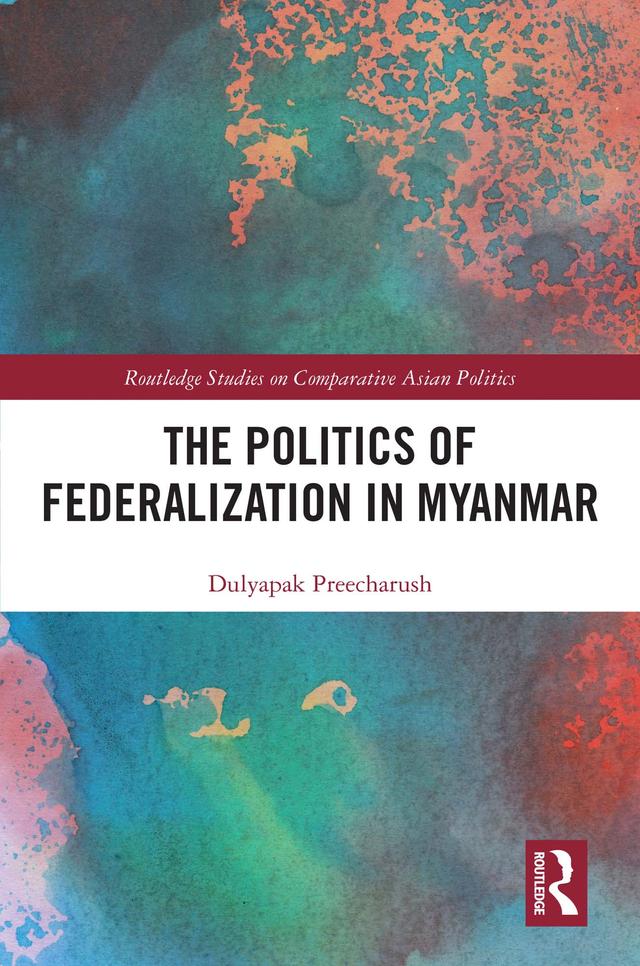 The Politics of Federalization in Myanmar by Dulyapak Preecharush