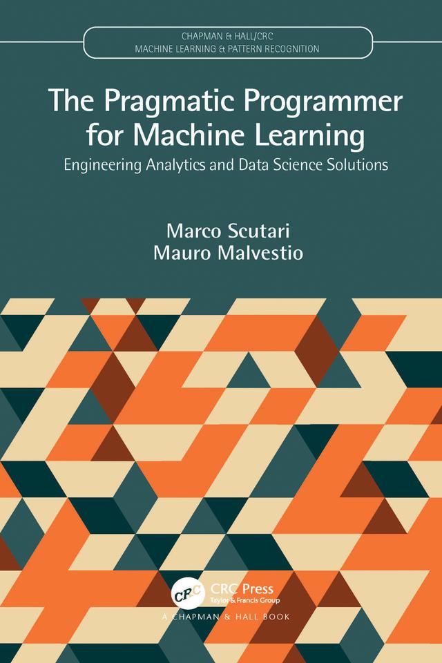 The Pragmatic Programmer for Machine Learning by Marco Scutari, Mauro Malvestio