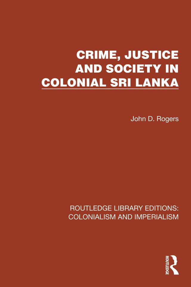 Crime, Justice and Society in Colonial Sri Lanka by John D. Rogers
