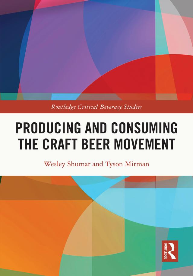Producing and Consuming the Craft Beer Movement by Tyson Mitman, Wesley Shumar