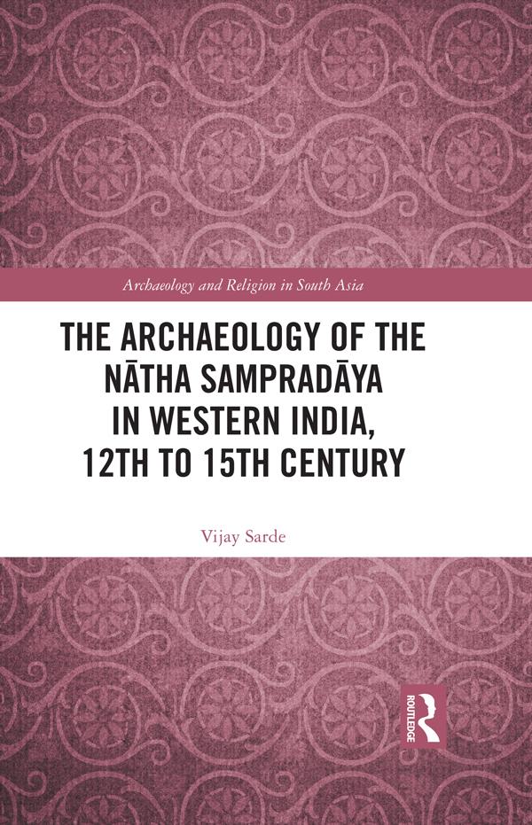 The Archaeology of the Nātha Sampradāya in Western India, 12th to 15th Century by Vijay Sarde