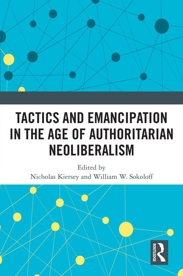 Tactics and Emancipation in the Age of Authoritarian Neoliberalism by Nicholas Kiersey, William W. Sokoloff
