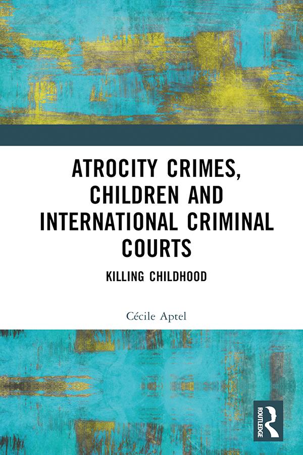 Atrocity Crimes, Children and International Criminal Courts by Cécile Aptel