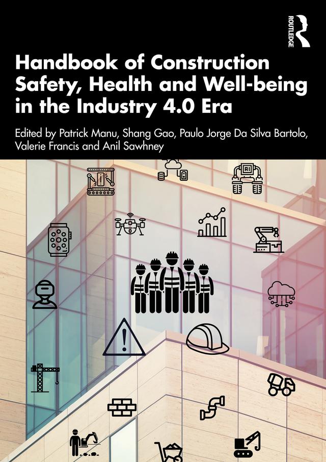 Handbook of Construction Safety, Health and Well-being in the Industry 4.0 Era by Anil Sawhney, Gao Shang, Patrick Manu, Paulo Jorge Silva Bartolo, Valerie Francis